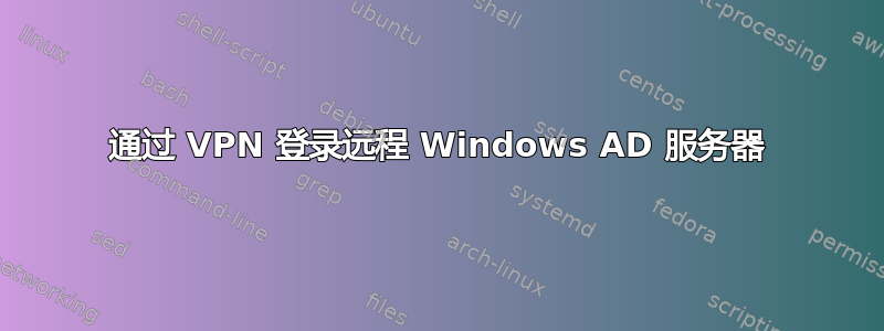 通过 VPN 登录远程 Windows AD 服务器