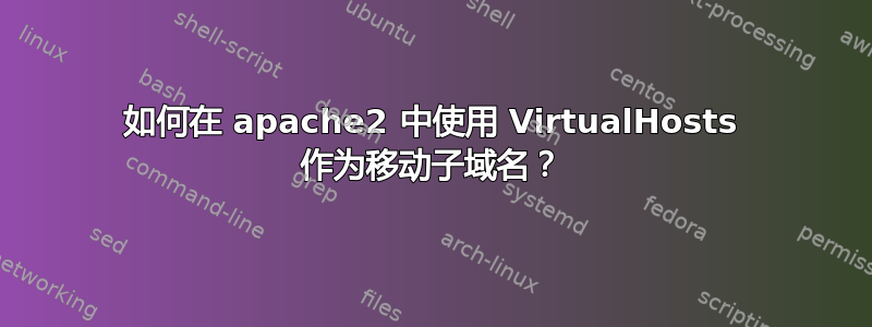 如何在 apache2 中使用 VirtualHosts 作为移动子域名？