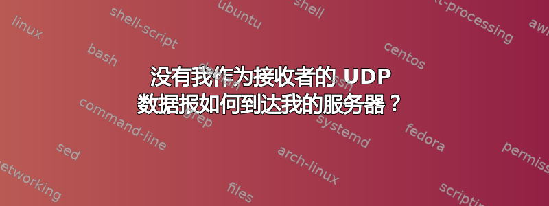 没有我作为接收者的 UDP 数据报如何到达我的服务器？