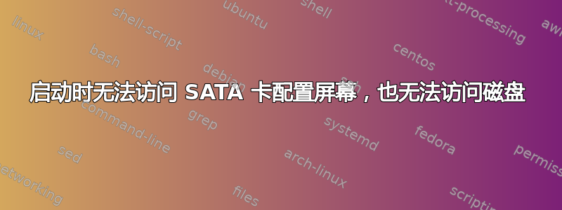 启动时无法访问 SATA 卡配置屏幕，也无法访问磁盘