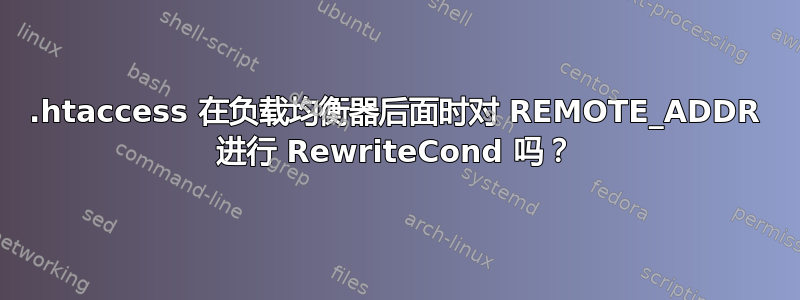 .htaccess 在负载均衡器后面时对 REMOTE_ADDR 进行 RewriteCond 吗？