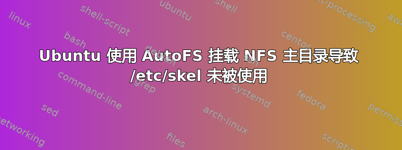 Ubuntu 使用 AutoFS 挂载 NFS 主目录导致 /etc/skel 未被使用