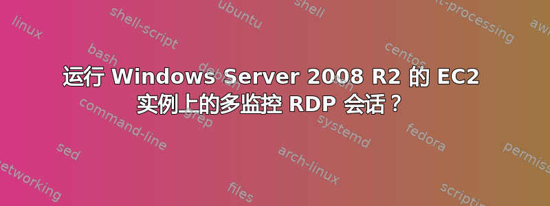 运行 Windows Server 2008 R2 的 EC2 实例上的多监控 RDP 会话？