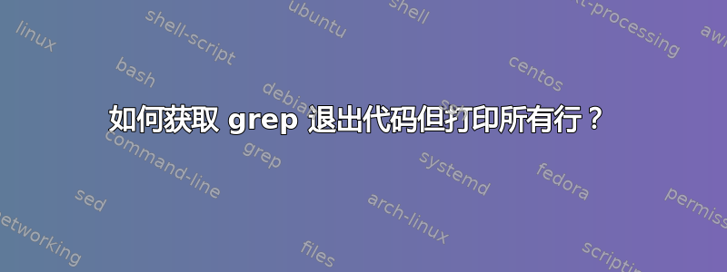 如何获取 grep 退出代码但打印所有行？