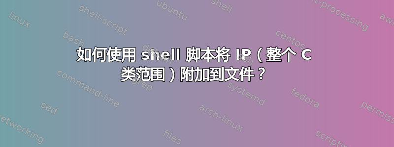 如何使用 shell 脚本将 IP（整个 C 类范围）附加到文件？