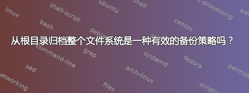 从根目录归档整个文件系统是一种有效的备份策略吗？