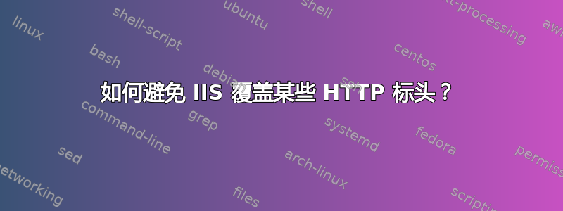 如何避免 IIS 覆盖某些 HTTP 标头？