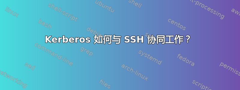 Kerberos 如何与 SSH 协同工作？