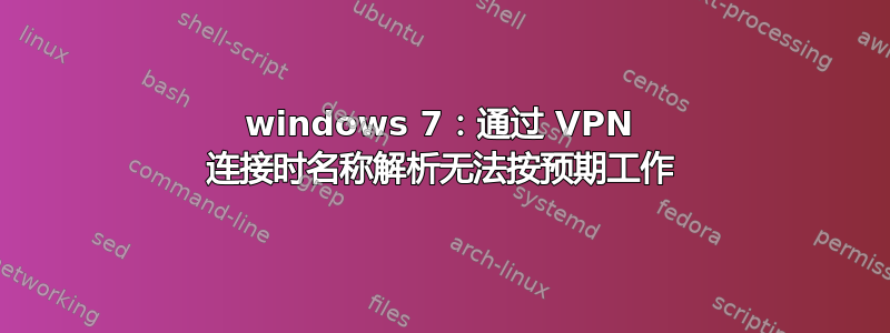 windows 7：通过 VPN 连接时名称解析无法按预期工作