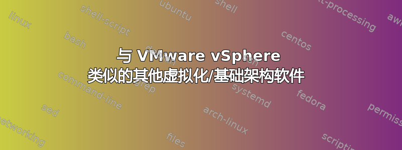 与 VMware vSphere 类似的其他虚拟化/基础架构软件 