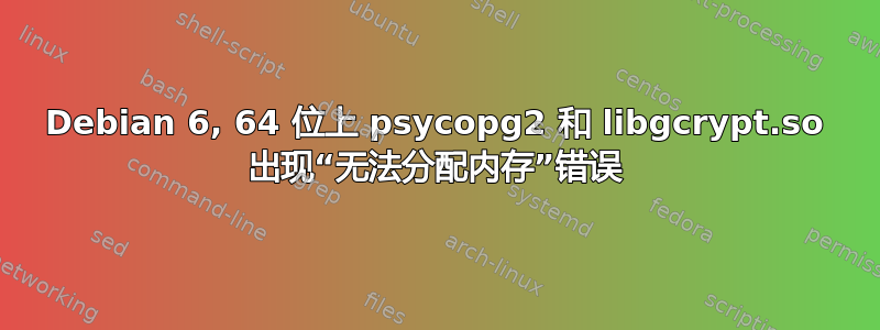 Debian 6, 64 位上 psycopg2 和 libgcrypt.so 出现“无法分配内存”错误