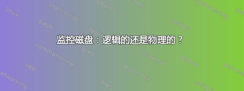 监控磁盘：逻辑的还是物理的？