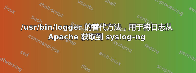 /usr/bin/logger 的替代方法，用于将日志从 Apache 获取到 syslog-ng