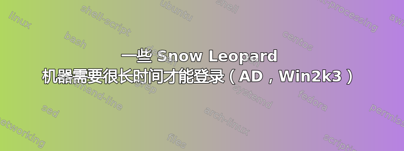 一些 Snow Leopard 机器需要很长时间才能登录（AD，Win2k3）