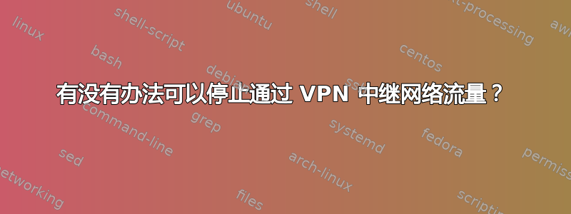 有没有办法可以停止通过 VPN 中继网络流量？