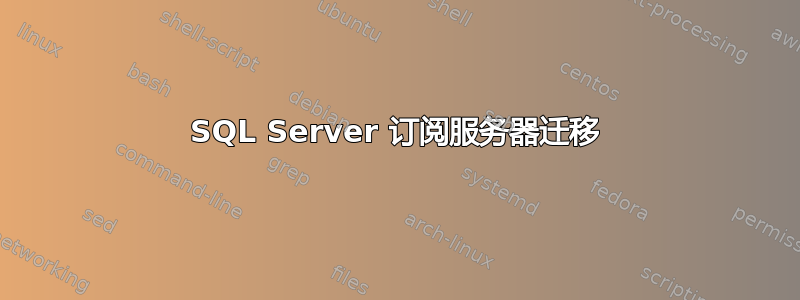 SQL Server 订阅服务器迁移