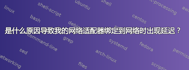 是什么原因导致我的网络适配器绑定到网络时出现延迟？