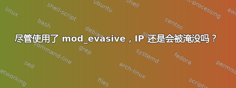 尽管使用了 mod_evasive，IP 还是会被淹没吗？