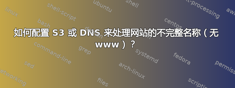 如何配置 S3 或 DNS 来处理网站的不完整名称（无 www）？