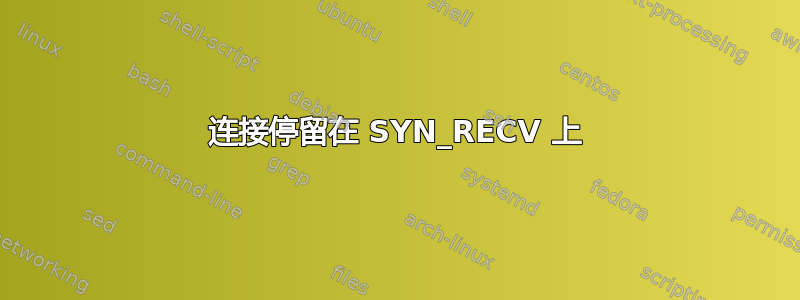 连接停留在 SYN_RECV 上