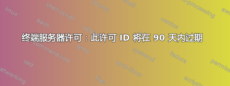 终端服务器许可：此许可 ID 将在 90 天内过期 