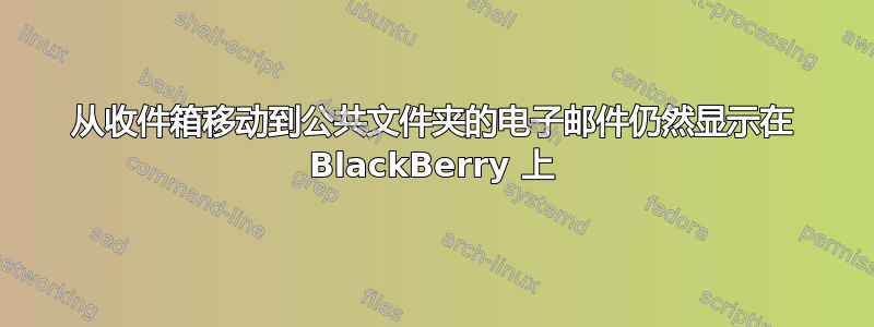 从收件箱移动到公共文件夹的电子邮件仍然显示在 BlackBerry 上