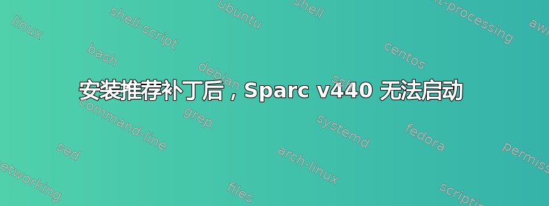 安装推荐补丁后，Sparc v440 无法启动