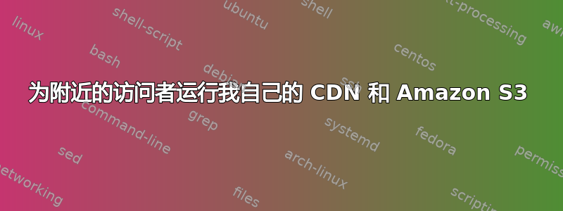 为附近的访问者运行我自己的 CDN 和 Amazon S3