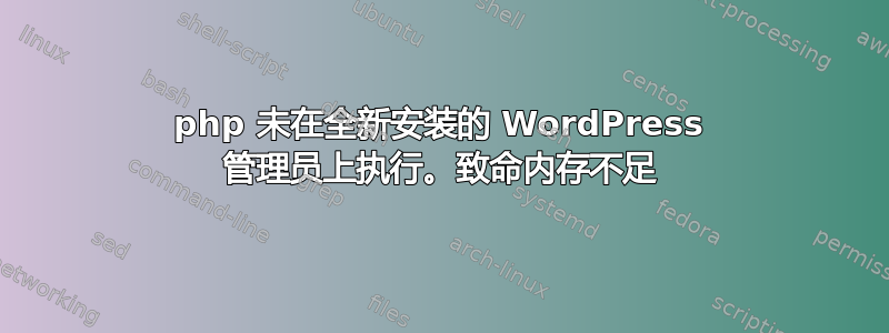 php 未在全新安装的 WordPress 管理员上执行。致命内存不足