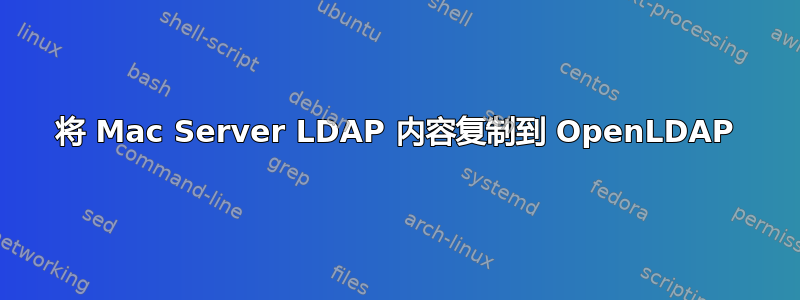 将 Mac Server LDAP 内容复制到 OpenLDAP