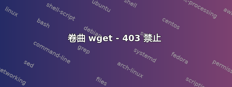 卷曲 wget - 403 禁止