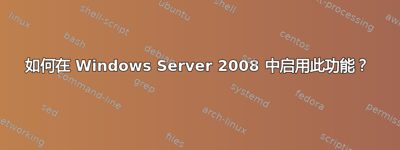 如何在 Windows Server 2008 中启用此功能？