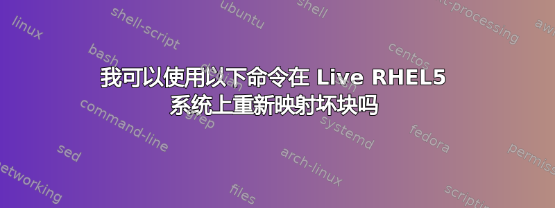 我可以使用以下命令在 Live RHEL5 系统上重新映射坏块吗