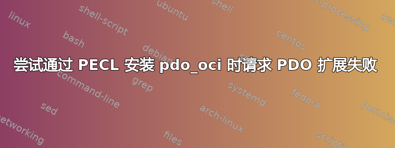 尝试通过 PECL 安装 pdo_oci 时请求 PDO 扩展失败