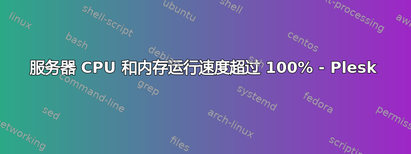 服务器 CPU 和内存运行速度超过 100% - Plesk