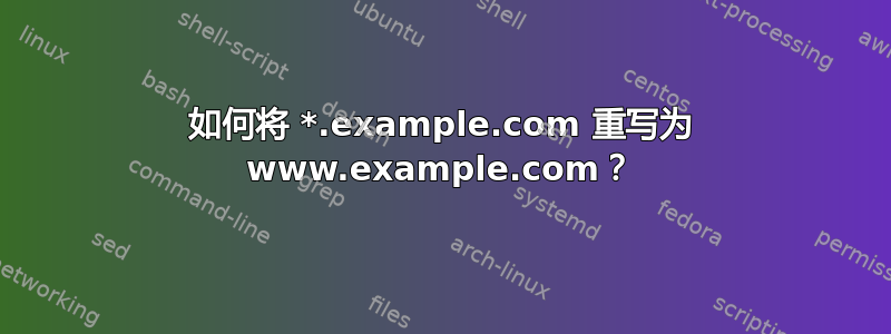 如何将 *.example.com 重写为 www.example.com？