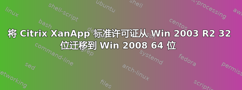 将 Citrix XanApp 标准许可证从 Win 2003 R2 32 位迁移到 Win 2008 64 位 