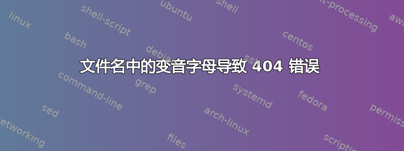 文件名中的变音字母导致 404 错误