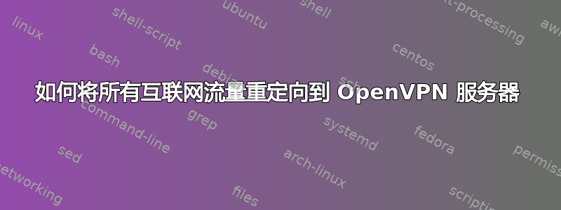 如何将所有互联网流量重定向到 OpenVPN 服务器