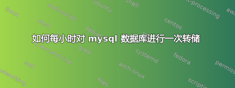 如何每小时对 mysql 数据库进行一次转储