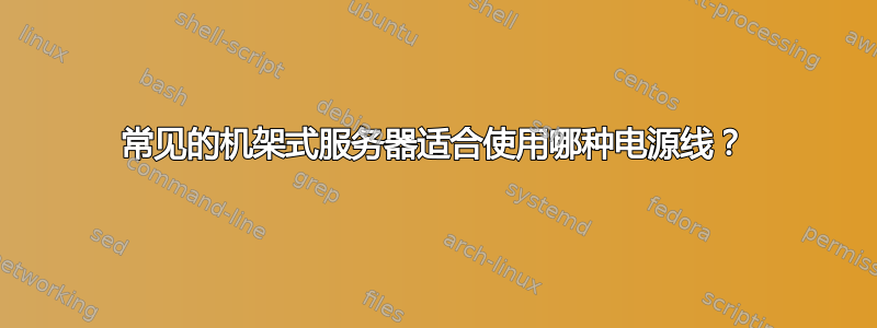 常见的机架式服务器适合使用哪种电源线？