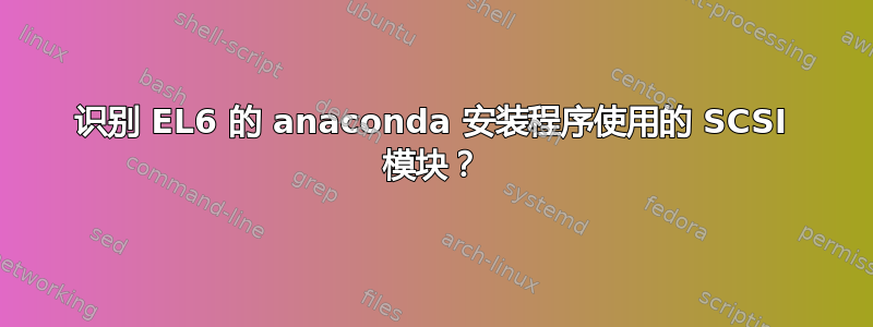 识别 EL6 的 anaconda 安装程序使用的 SCSI 模块？