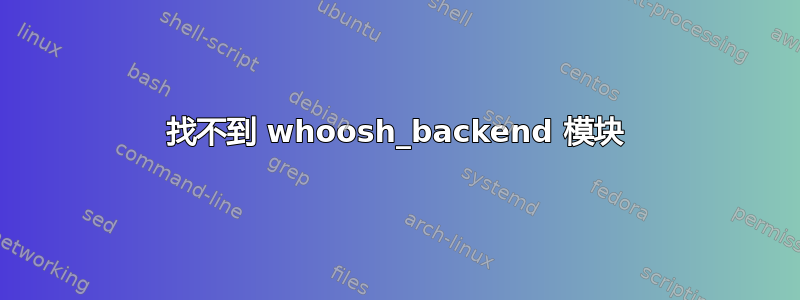 找不到 whoosh_backend 模块