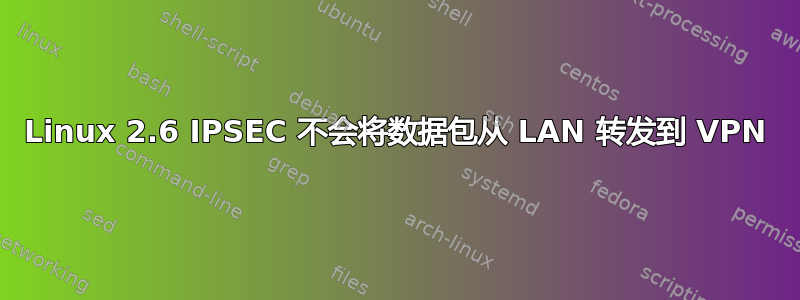 Linux 2.6 IPSEC 不会将数据包从 LAN 转发到 VPN