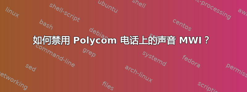 如何禁用 Polycom 电话上的声音 MWI？