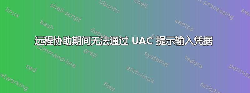 远程协助期间无法通过 UAC 提示输入凭据