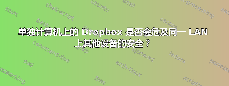 单独计算机上的 Dropbox 是否会危及同一 LAN 上其他设备的安全？