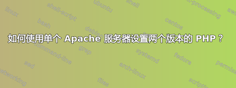 如何使用单个 Apache 服务器设置两个版本的 PHP？