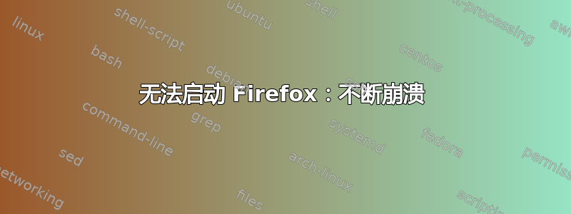 无法启动 Firefox：不断崩溃