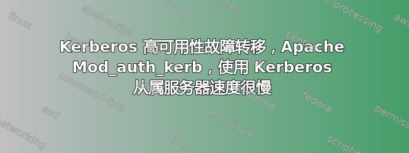 Kerberos 高可用性故障转移，Apache Mod_auth_kerb，使用 Kerberos 从属服务器速度很慢